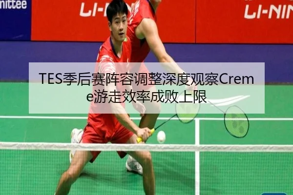 TES季后赛阵容调整深度观察Creme游走效率成败上限