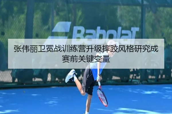 张伟丽卫冕战训练营升级摔跤风格研究成赛前关键变量