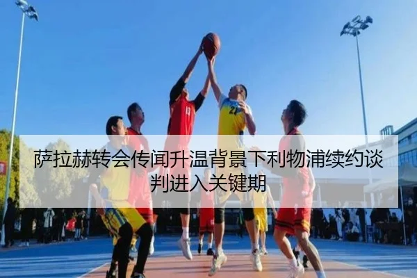 萨拉赫转会传闻升温背景下利物浦续约谈判进入关键期
